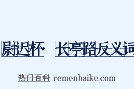 尉迟杯·长亭路反义词是什么意思的图片